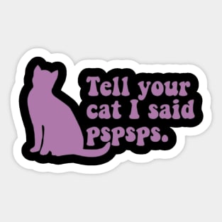 Tell Your Cat I Said Pspsps Sticker